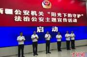 浙江新疆公安机关启动“阳光下的守护”法治公安主题宣传活动